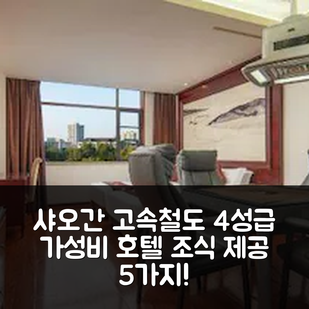 샤오간 숙소 여행 호텔 추천 시아오간 고속철도 동역 호텔 | 가성비 뛰어난 4성급 위치와 조식 정보 5가지