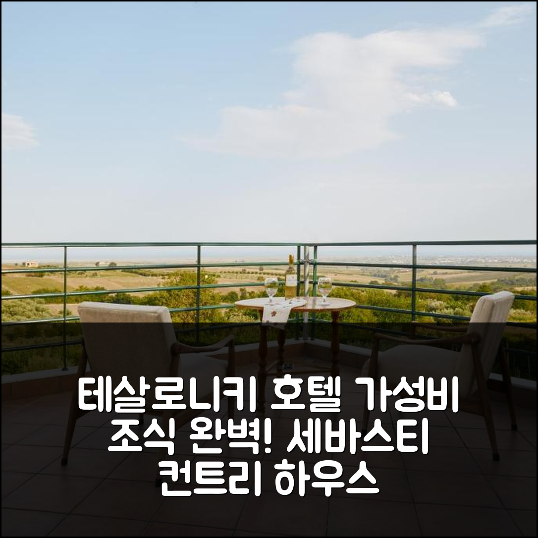 테살로니키 숙소 여행 호텔 추천 세바스티 컨트리 하우스 | 가성비 좋은 조식과 최고의 위치를 갖춘 7가지 이유
