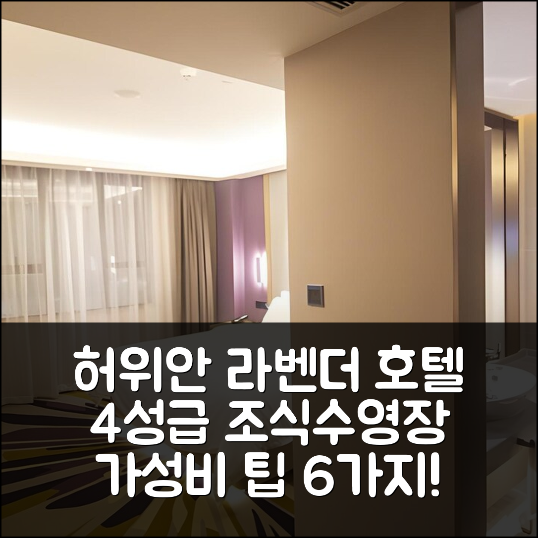 허위안 숙소 여행 호텔 추천 라벤더 호텔 | 4성급 조식과 수영장 가성비 좋은 6가지 팁