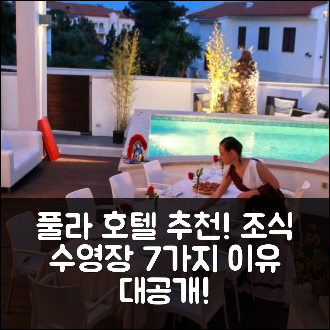 풀라 숙소 여행 호텔 추천 빌라 안드레아 | 조식과 수영장으로 완벽한 7가지 이유