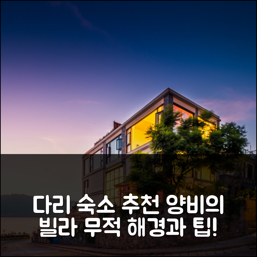 다리 숙소 여행 호텔 추천 양비의 빌라 | 프라이빗 욕실과 무적 해경의 4가지 매력과 예약 팁