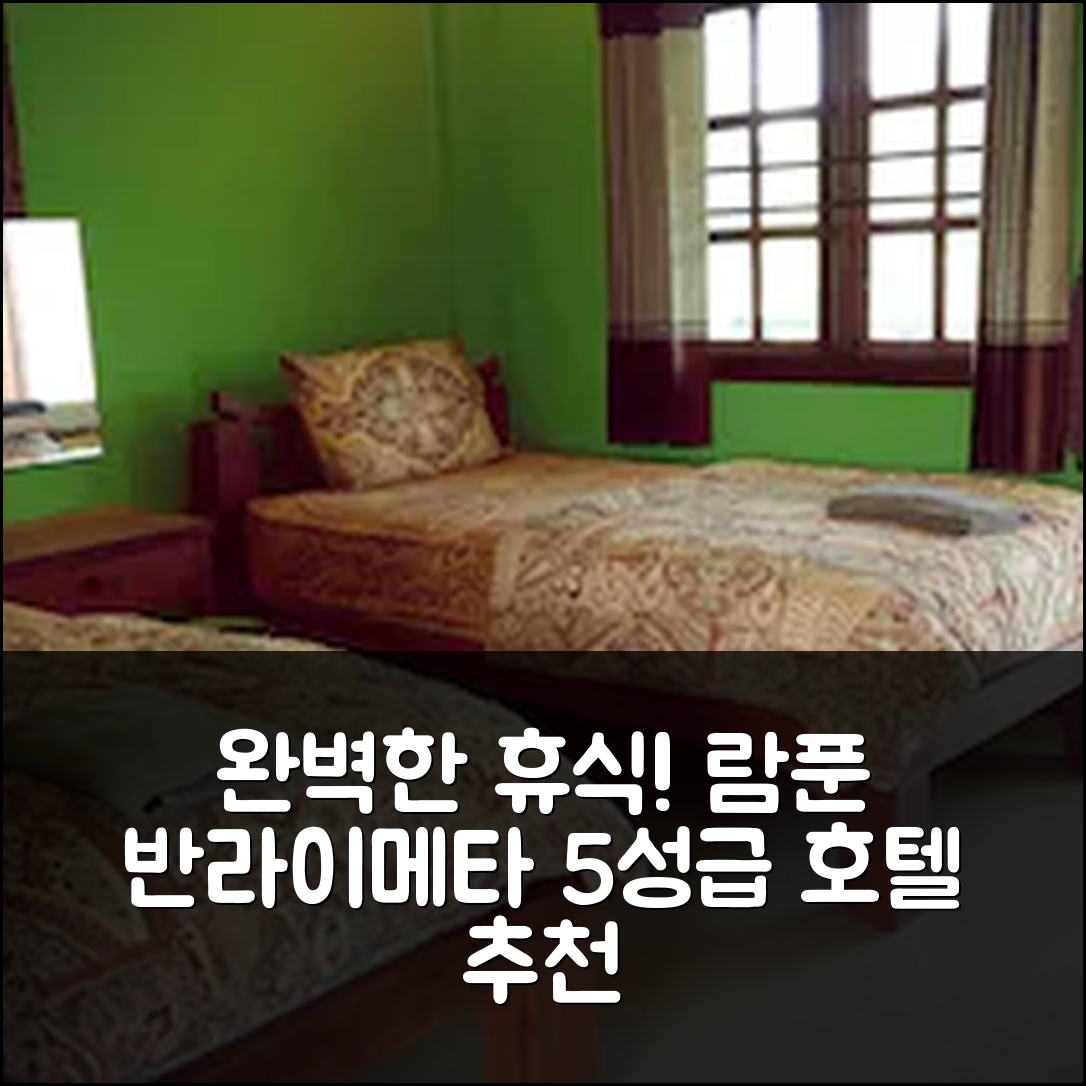 람푼 숙소 여행 호텔 추천 반라이메타 리조트 | 5성급 수영장과 조식으로 완벽한 휴식 7가지 팁